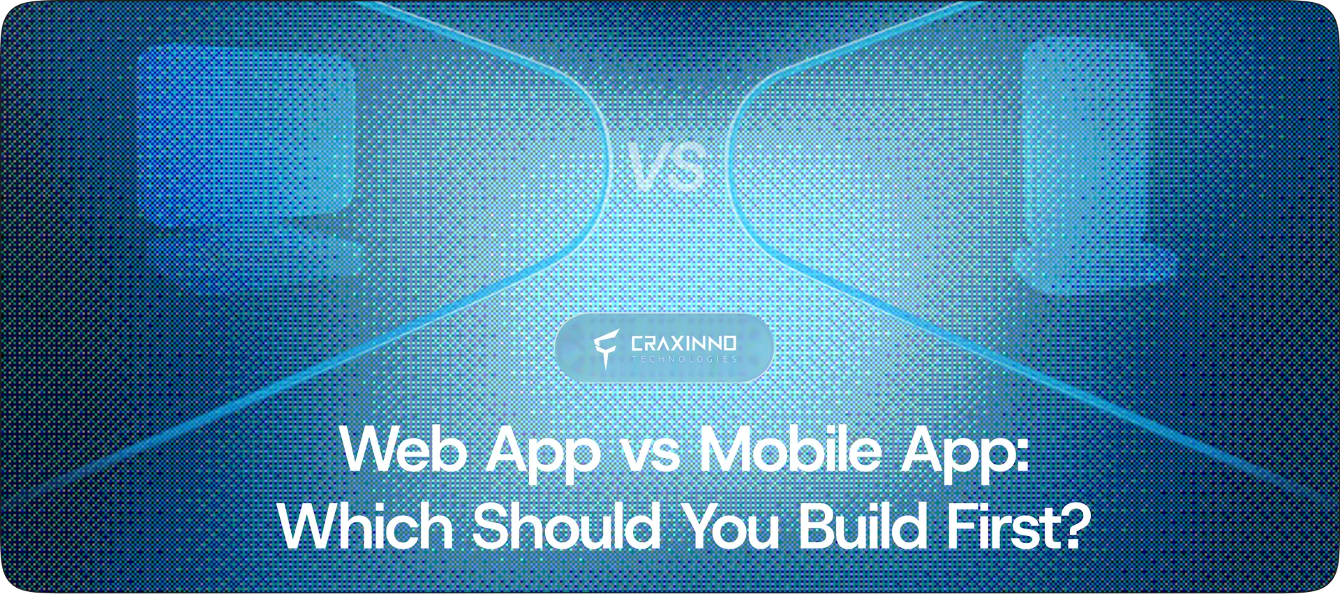 Web App vs Mobile App: Which Should You Build First? (Founder's Guide)